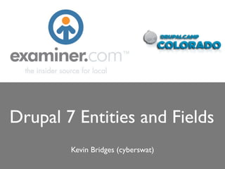 Drupal 7 Entities and Fields
        Kevin Bridges (cyberswat)
 