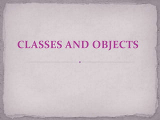 CLASSES AND OBJECTS
 