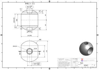 B-B ( 1 : 2 )
B B
1
1
2
2
3
3
4
4
5
5
6
6
A A
B B
C C
D D
Design state
Approved by
Modified by
V A L V E S OF NOR WA Y
NORSKEVENTILER AS
20367 1
Checked by
Helene
Ball
Date
Helene
Date
1:2www.norskeventiler.no Scale:
15.04.2016
Weight
12,5kg
Material
A276 S32750
Originator
Sheet 1 of 1
This document contains Norske Ventiler AS
proprietary and confidential information. It is loaned
for limited purposes only and remains the property
of Norske Ventiler AS. It may not be re-produced in
whole or part or disclosed to third parties without
the prior writen consent of Norske Ventiler AS. The
document is to be returned to Norske Ventiler AS
upon request and in all events upon completion of
the use for which it was loaned.
Unless otherwise specified:
Break sharp corners 0.2 Fillet radii 0.8
Surface Ra 1.6 Tolerances ISO 2768-f
Date
Release Date
A3
DOCUMENT NO.
TITEL
Size:
REV.Date
36,00
- 0,01
0,03+
R43x
44 H7
2019
29
96
8484
103,95()
R2,5
2,5
R88
101
17652,46
45 - 0
0,07+
142,99( )
0,4
 