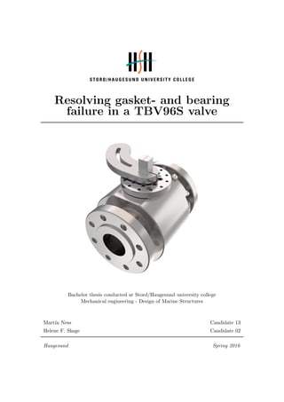 Resolving gasket- and bearing
failure in a TBV96S valve
Bachelor thesis conducted at Stord/Haugesund university college
Mechanical engineering - Design of Marine Structures
Mart´ın Ness Candidate 13
Helene F. Skage Candidate 02
Haugesund Spring 2016
 