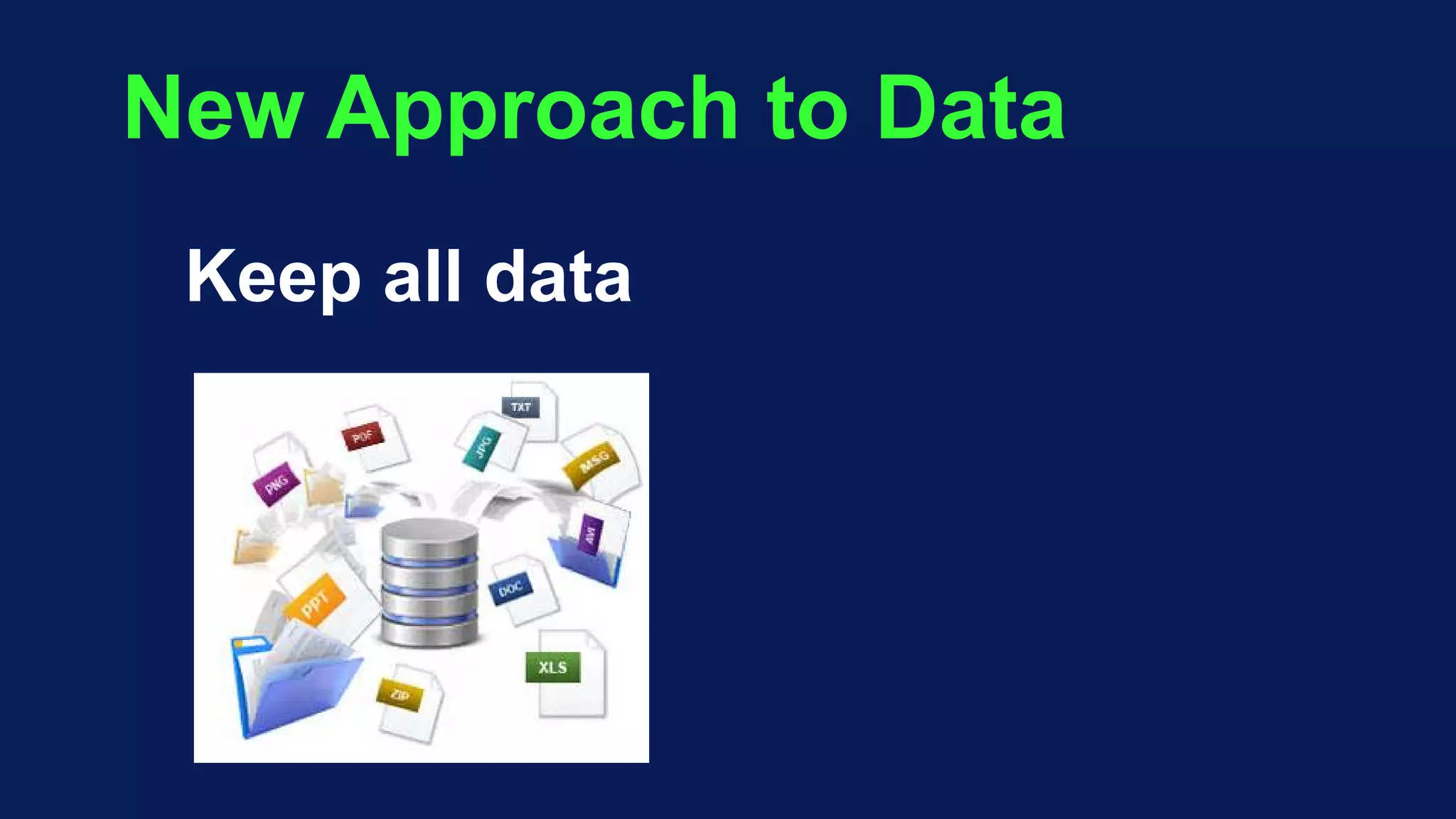 New Approach to Data
Keep all data
 