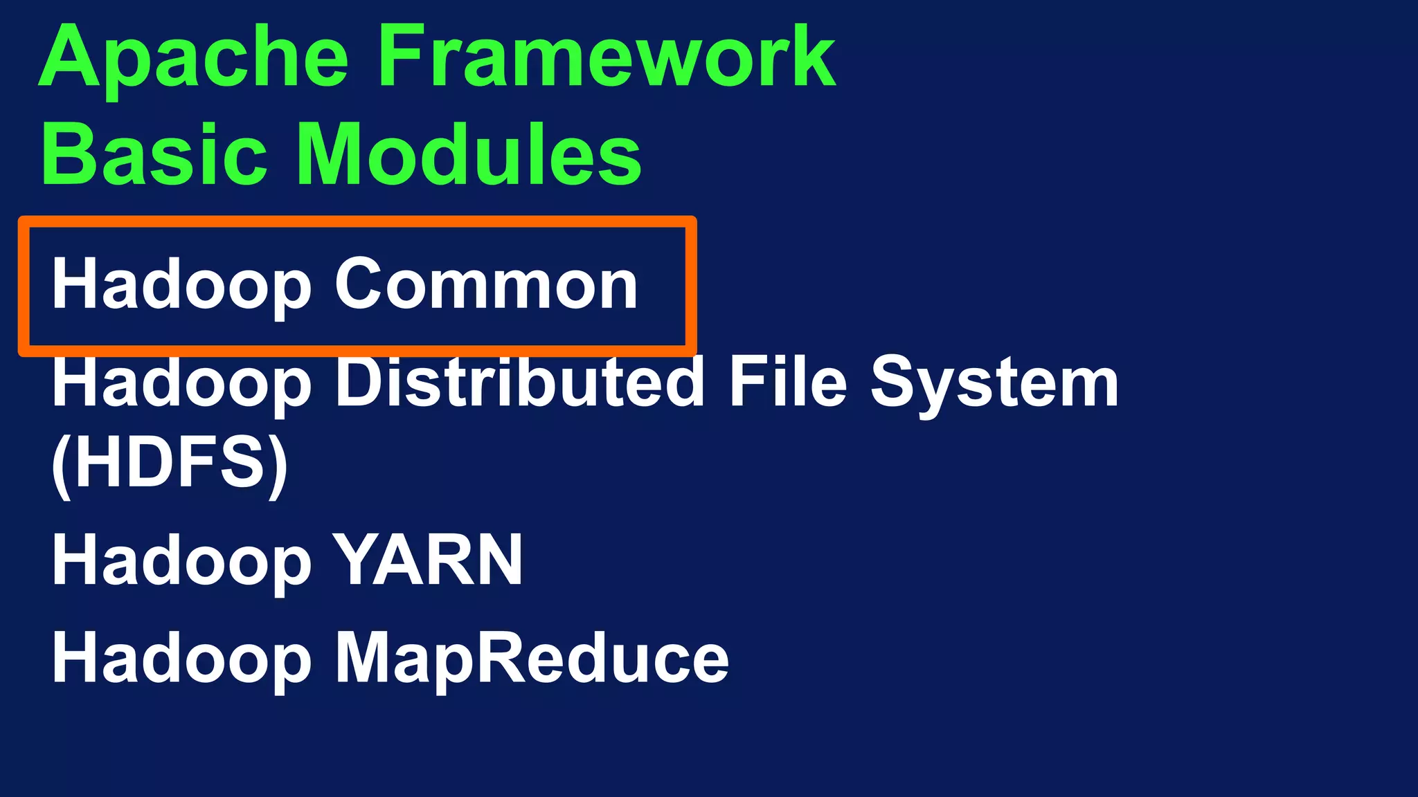Apache Framework
Basic Modules
Hadoop Common
Hadoop Distributed File System
(HDFS)
Hadoop YARN
Hadoop MapReduce
 