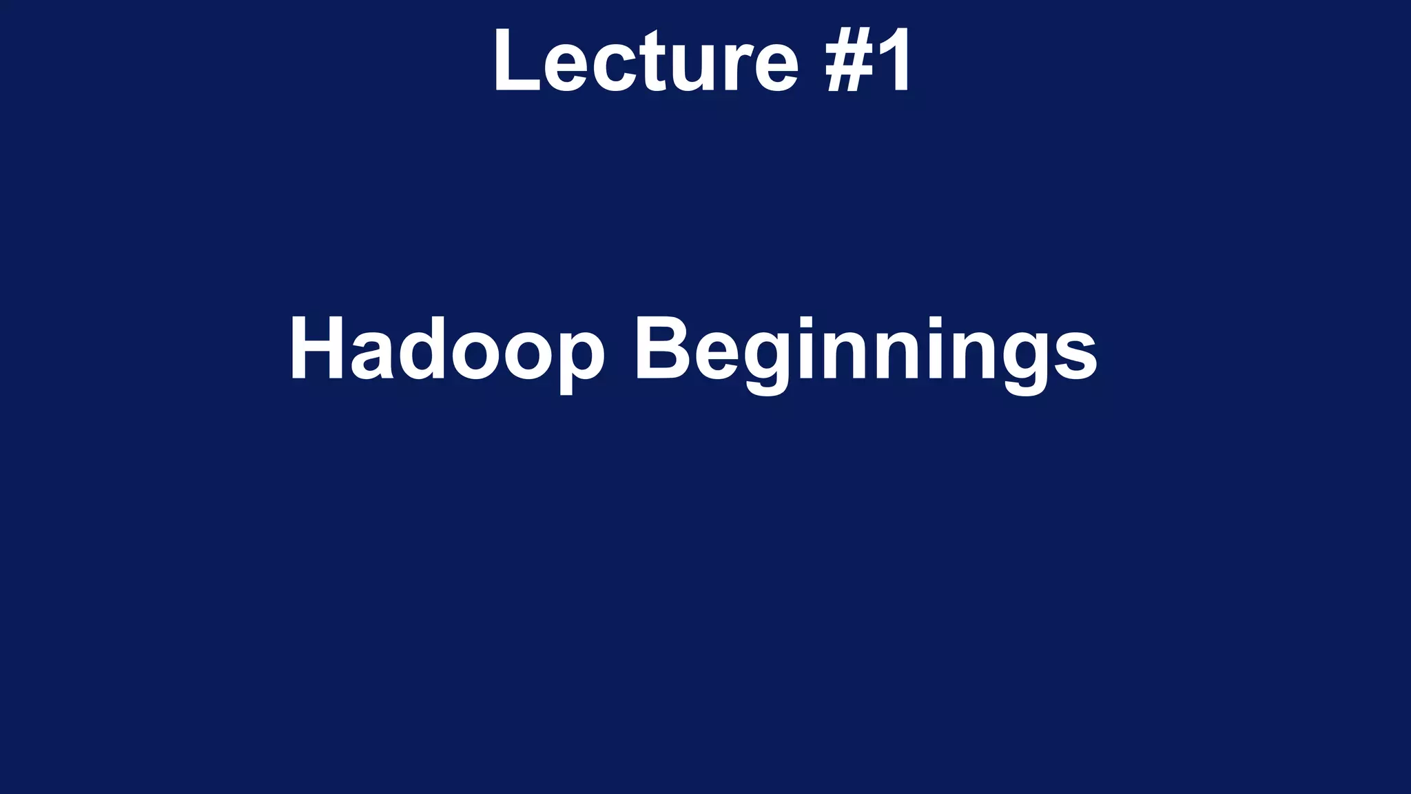 Lecture #1
Hadoop Beginnings
 
