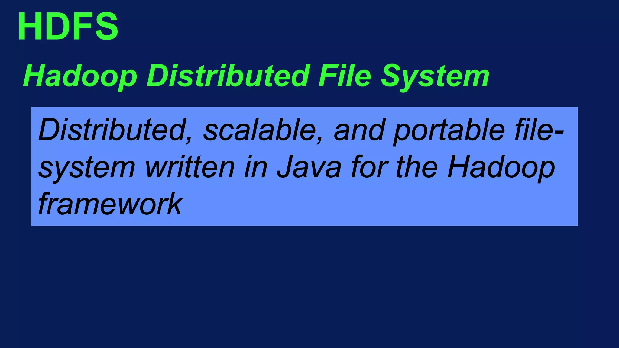 HDFS
Hadoop Distributed File System
Distributed, scalable, and portable file-
system written in Java for the Hadoop
framework
 