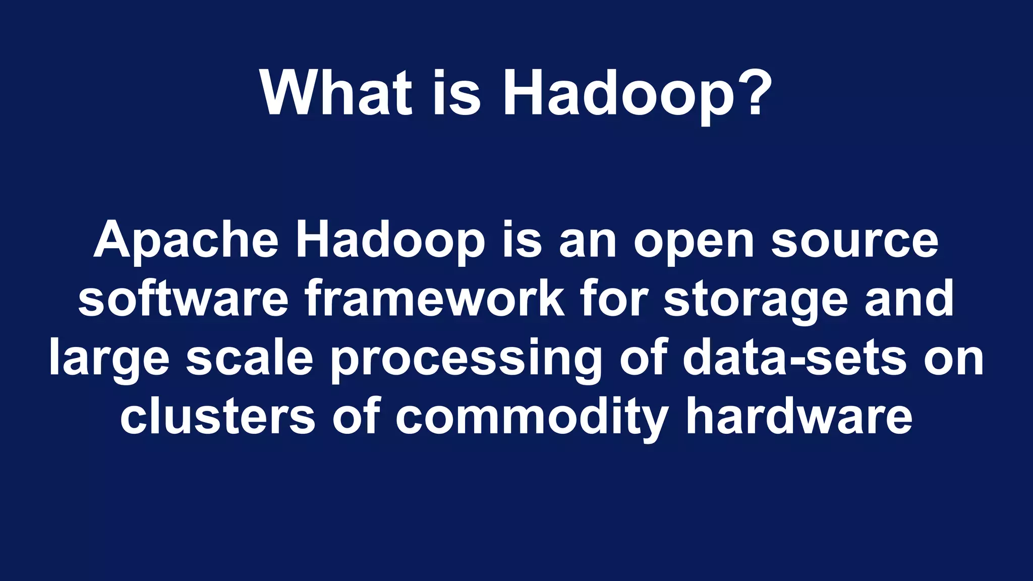 What is Hadoop?
Apache Hadoop is an open source
software framework for storage and
large scale processing of data-sets on
clusters of commodity hardware
 