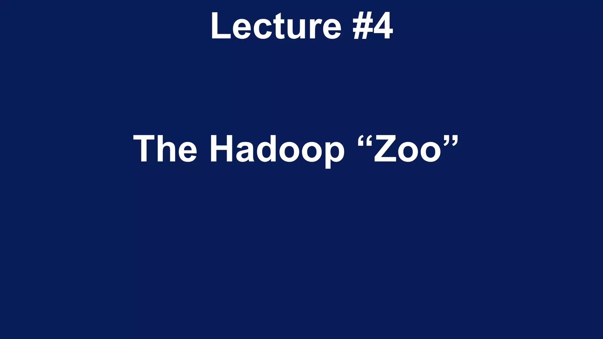 Lecture #4
The Hadoop “Zoo”
 