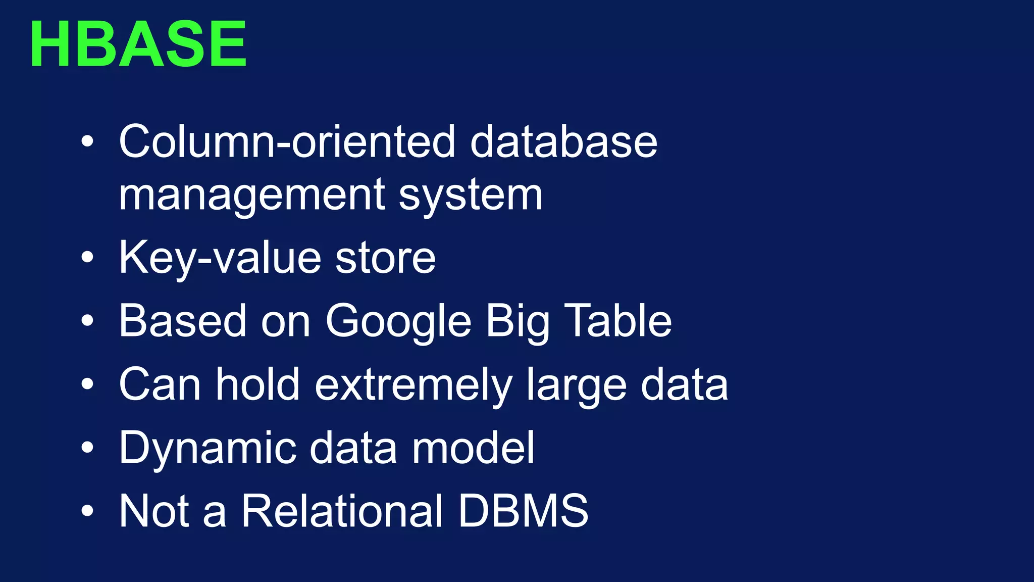 HBASE
• Column-oriented database
management system
• Key-value store
• Based on Google Big Table
• Can hold extremely large data
• Dynamic data model
• Not a Relational DBMS
 