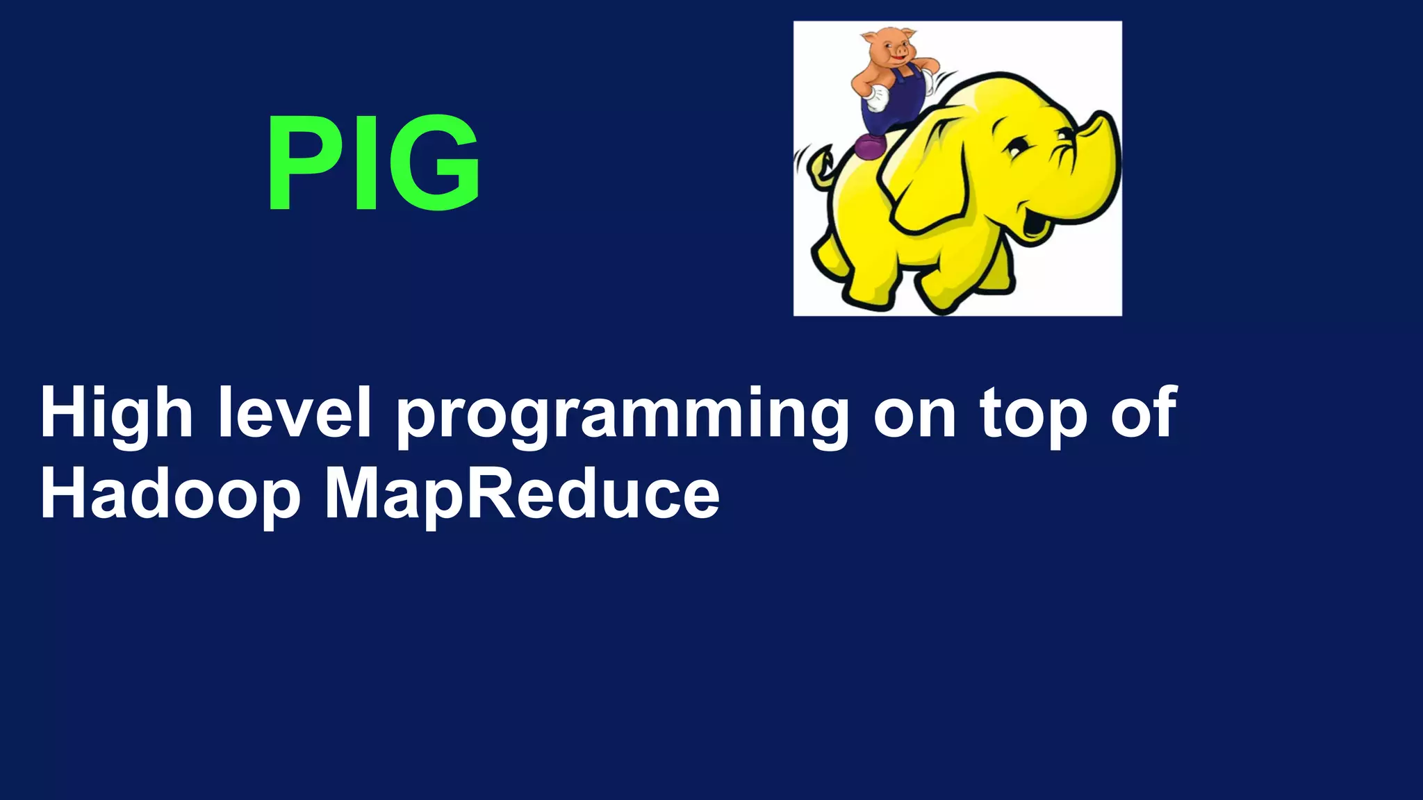PIG
High level programming on top of
Hadoop MapReduce
 