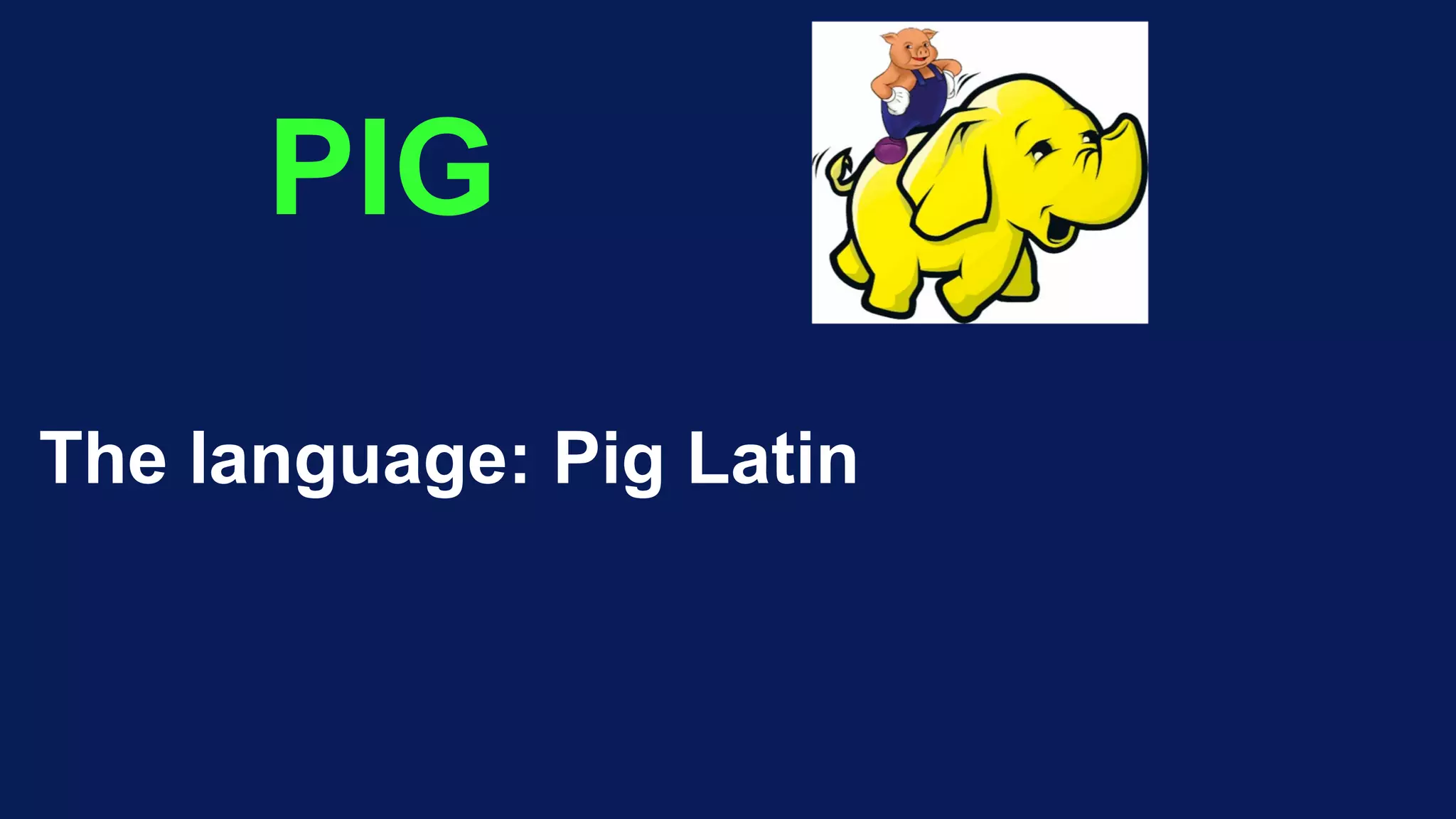 PIG
The language: Pig Latin
 