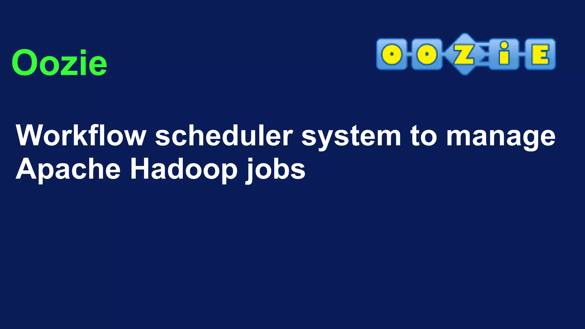 Oozie
Workflow scheduler system to manage
Apache Hadoop jobs
 