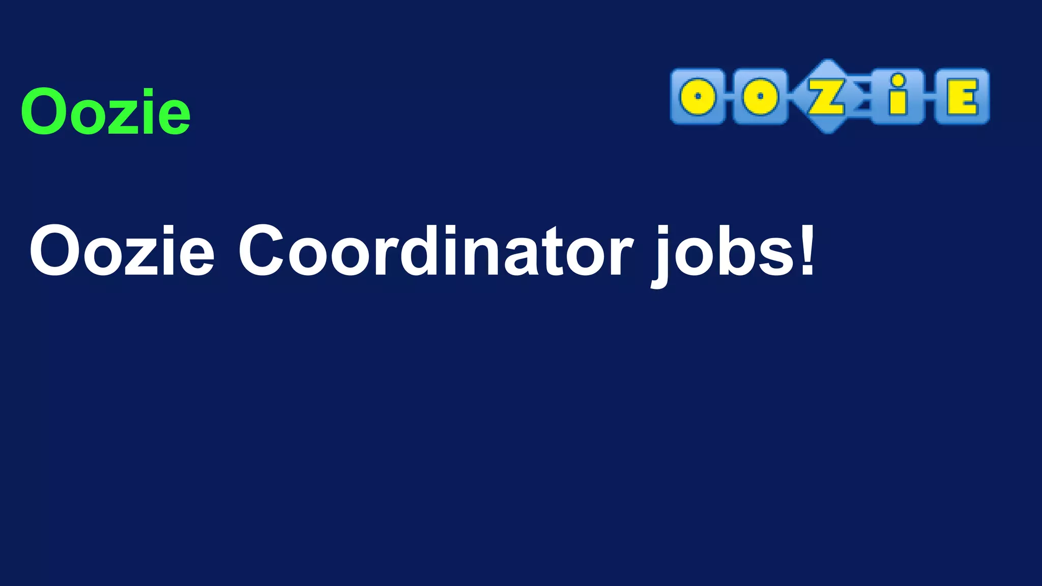 Oozie
Oozie Coordinator jobs!
 