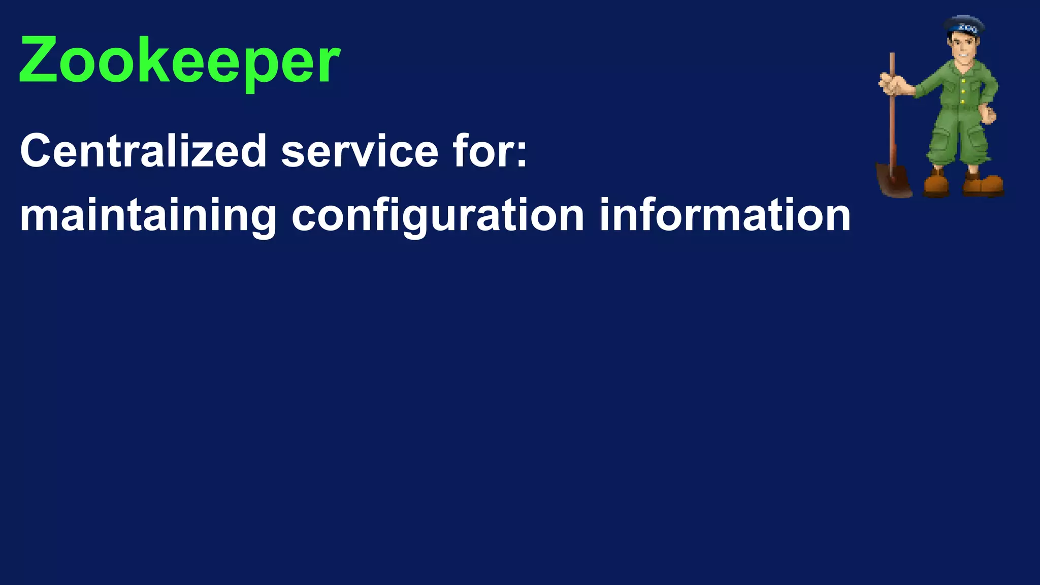 Zookeeper
Centralized service for:
maintaining configuration information
 
