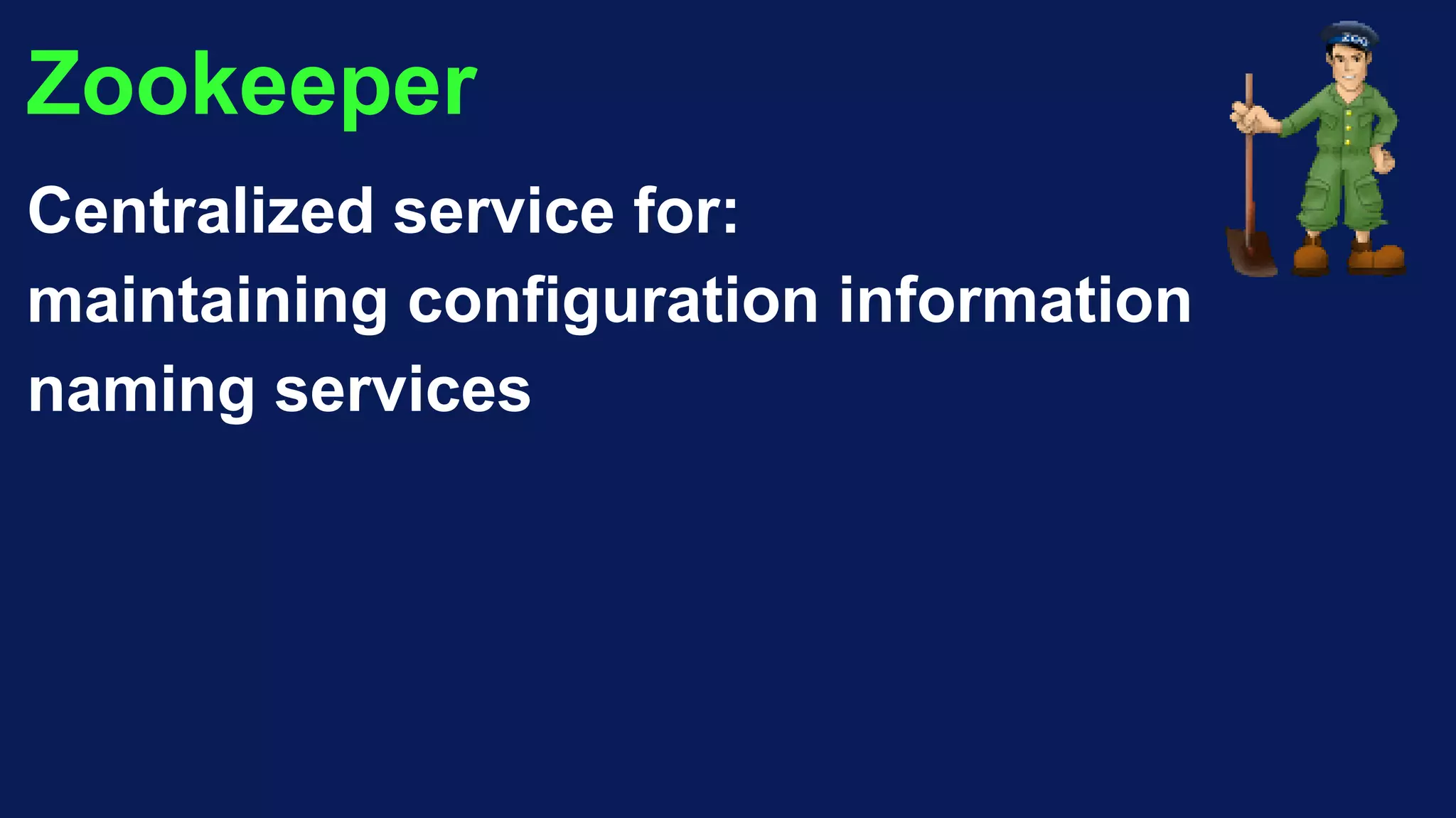 Zookeeper
Centralized service for:
maintaining configuration information
naming services
 