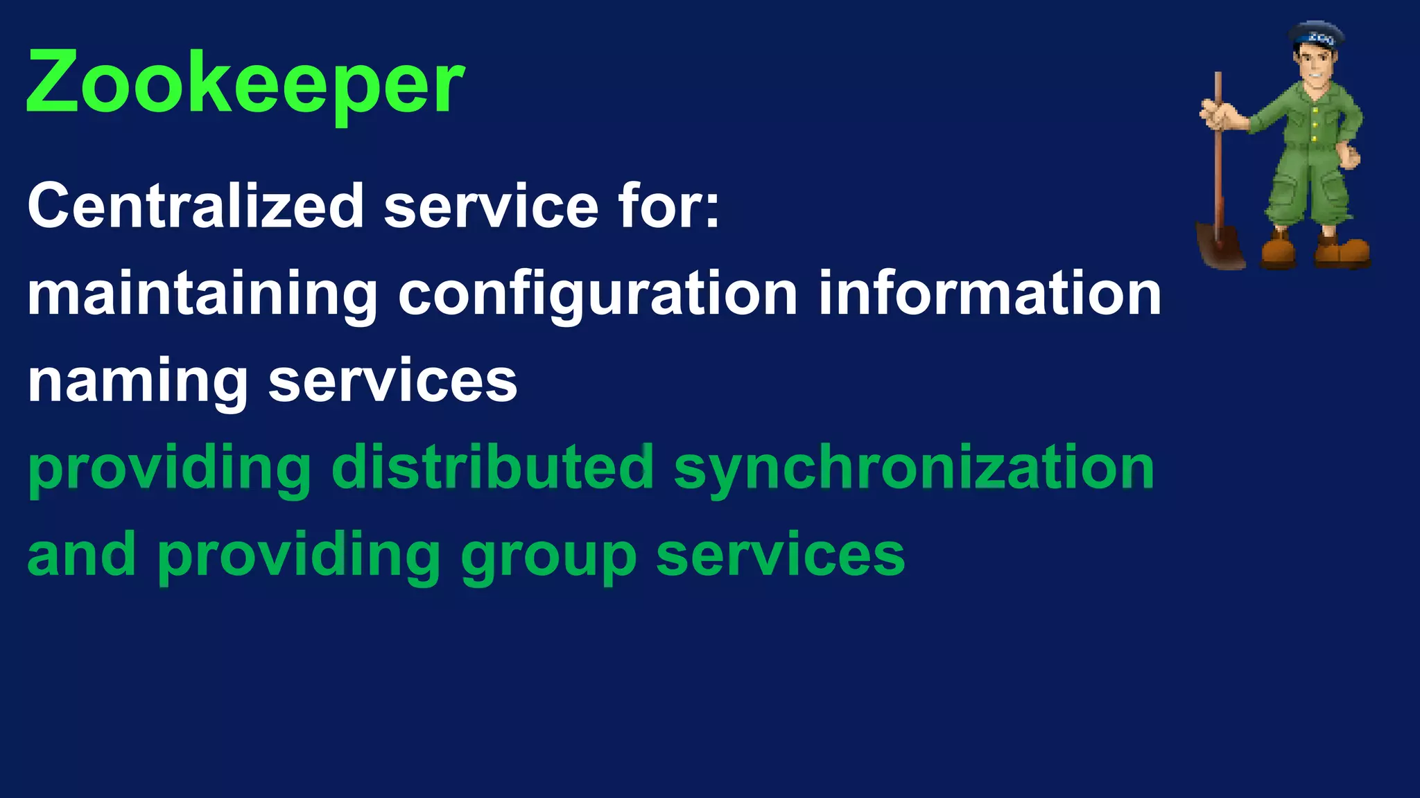 Zookeeper
Centralized service for:
maintaining configuration information
naming services
providing distributed synchronization
and providing group services
 