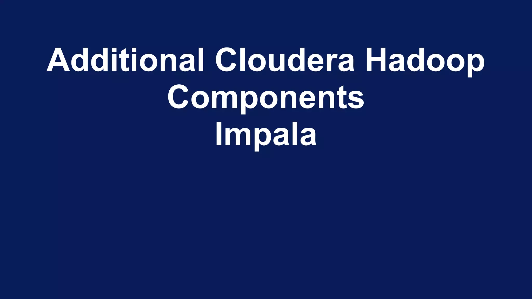 Additional Cloudera Hadoop
Components
Impala
 