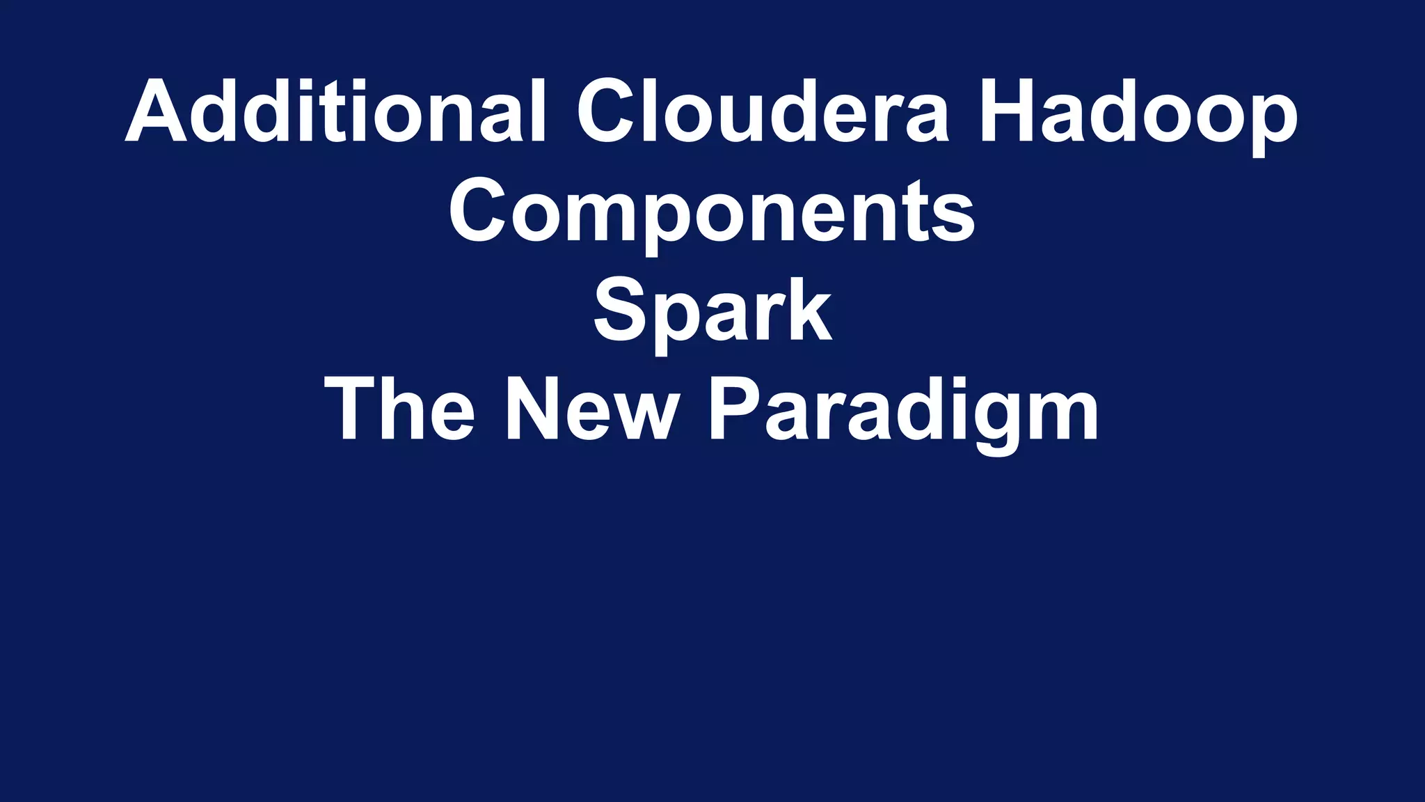 Additional Cloudera Hadoop
Components
Spark
The New Paradigm
 