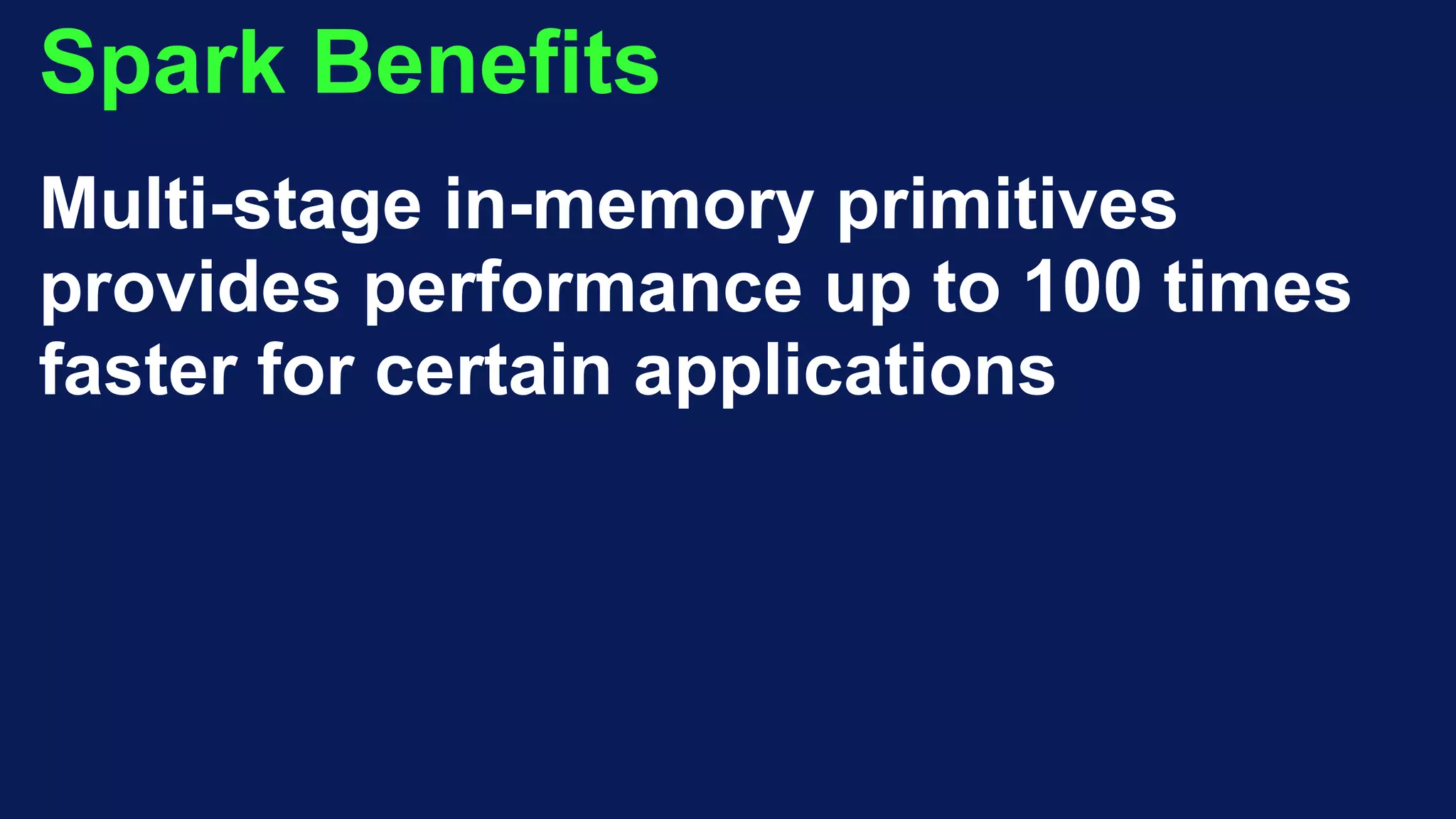 Spark Benefits
Multi-stage in-memory primitives
provides performance up to 100 times
faster for certain applications
 