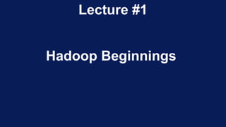 Lecture #1
Hadoop Beginnings
 