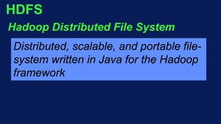 HDFS
Hadoop Distributed File System
Distributed, scalable, and portable file-
system written in Java for the Hadoop
framework
 
