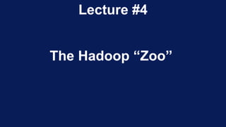 Lecture #4
The Hadoop “Zoo”
 