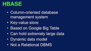 HBASE
• Column-oriented database
management system
• Key-value store
• Based on Google Big Table
• Can hold extremely large data
• Dynamic data model
• Not a Relational DBMS
 