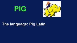 PIG
The language: Pig Latin
 