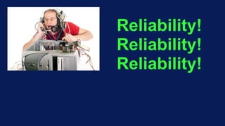 Reliability!
Reliability!
Reliability!
 