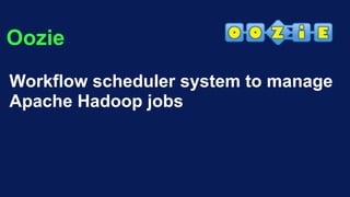 Oozie
Workflow scheduler system to manage
Apache Hadoop jobs
 