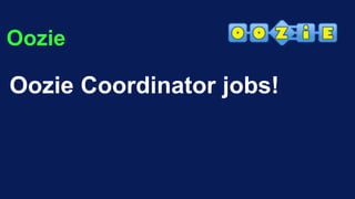 Oozie
Oozie Coordinator jobs!
 