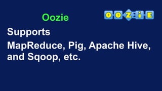 Oozie
Supports
MapReduce, Pig, Apache Hive,
and Sqoop, etc.
 