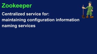Zookeeper
Centralized service for:
maintaining configuration information
naming services
 