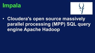 Impala
• Cloudera's open source massively
parallel processing (MPP) SQL query
engine Apache Hadoop
 