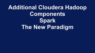 Additional Cloudera Hadoop
Components
Spark
The New Paradigm
 
