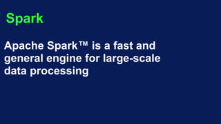 Spark
Apache Spark™ is a fast and
general engine for large-scale
data processing
 