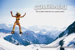 Bet you didn’t think this was a summer option
www.colorado.com 1-800-Colorado
 