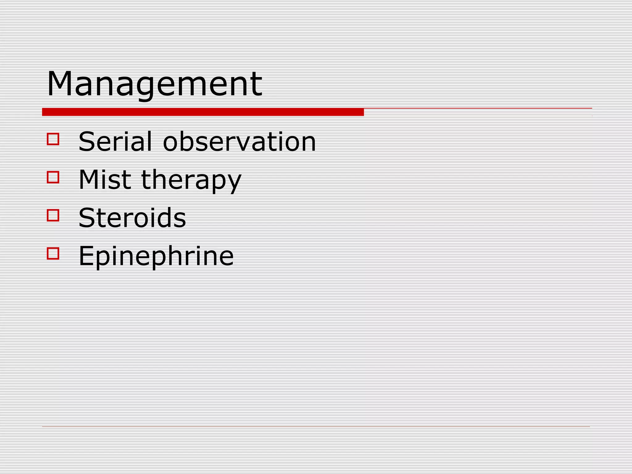 Management
 Serial observation
 Mist therapy
 Steroids
 Epinephrine
 