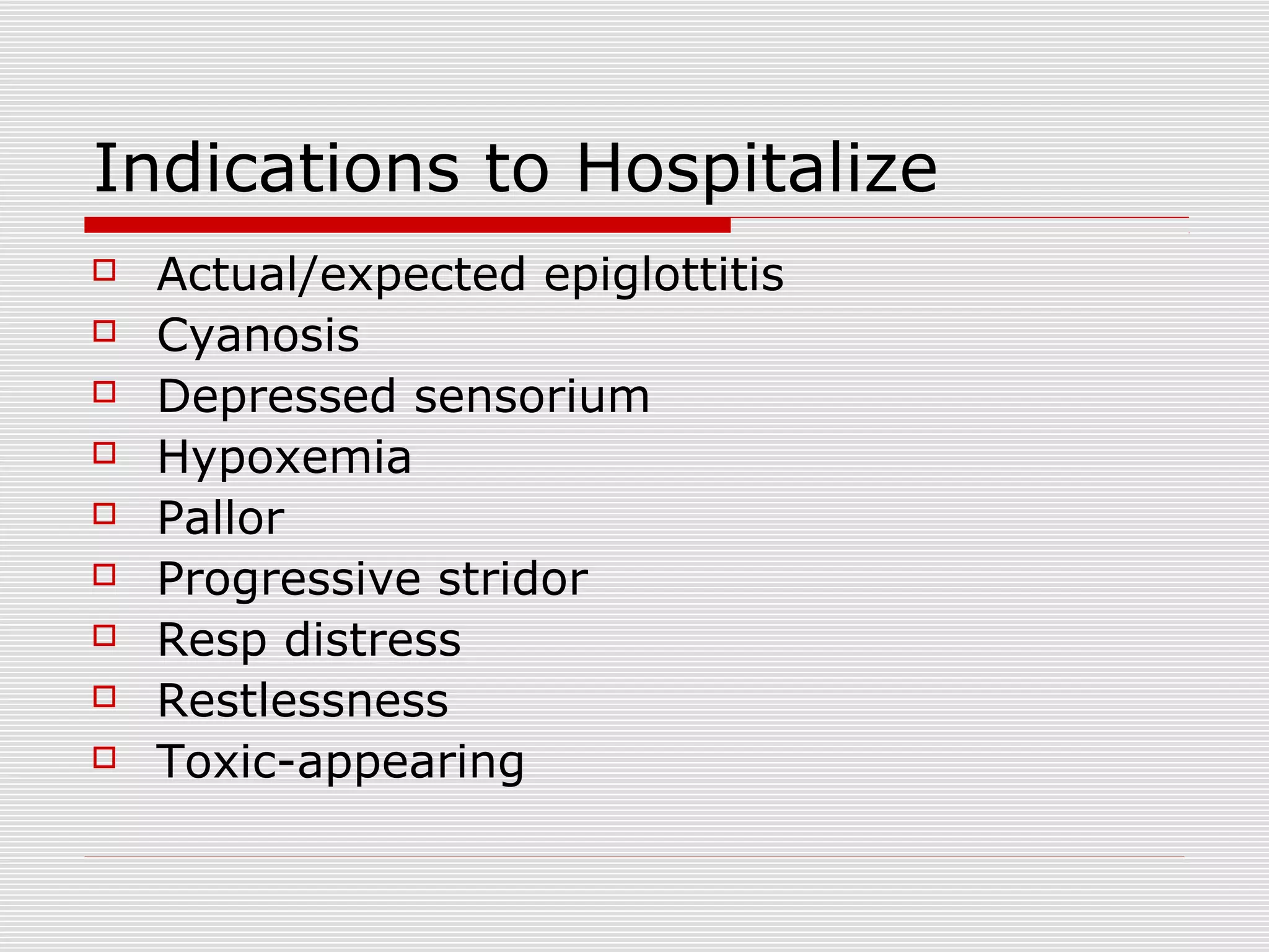 Indications to Hospitalize
 Actual/expected epiglottitis
 Cyanosis
 Depressed sensorium
 Hypoxemia
 Pallor
 Progressive stridor
 Resp distress
 Restlessness
 Toxic-appearing
 