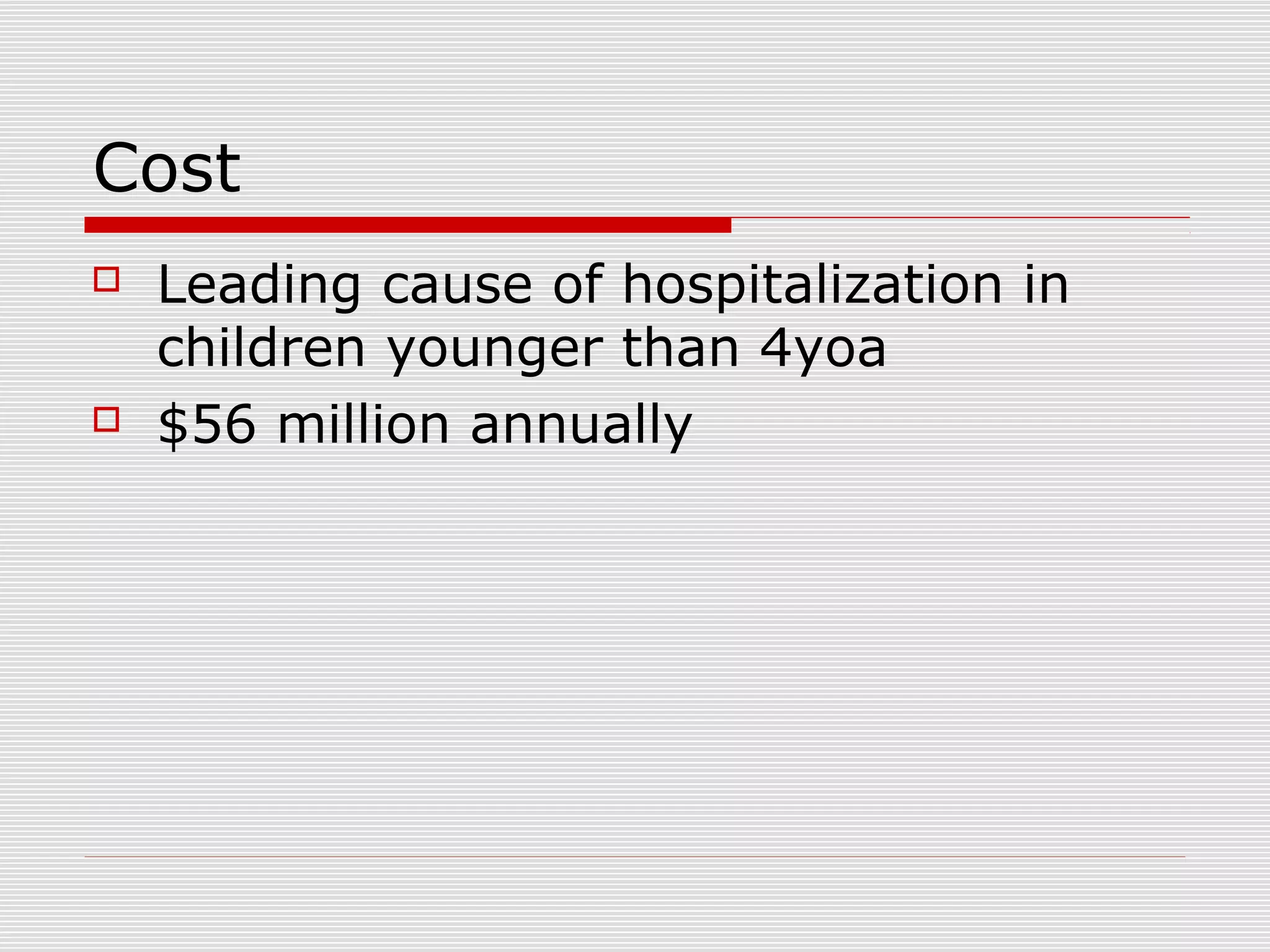 Cost
 Leading cause of hospitalization in
children younger than 4yoa
 $56 million annually
 
