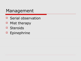 Management
 Serial observation
 Mist therapy
 Steroids
 Epinephrine
 