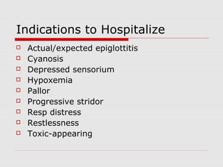 Indications to Hospitalize
 Actual/expected epiglottitis
 Cyanosis
 Depressed sensorium
 Hypoxemia
 Pallor
 Progressive stridor
 Resp distress
 Restlessness
 Toxic-appearing
 
