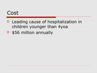 Cost
 Leading cause of hospitalization in
children younger than 4yoa
 $56 million annually
 