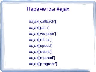 Параметры #ajax

#ajax['callback']
#ajax['path']
#ajax['wrapper']
#ajax['effect']
#ajax['speed']
#ajax['event']
#ajax['method']
#ajax['progress']
 