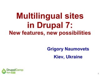 Multilingual sites in Drupal 7: New features, new possibilities Grigory Naumovets Kiev, Ukraine 