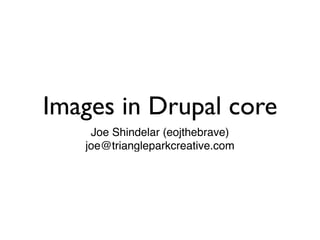 Images in Drupal core
    Joe Shindelar (eojthebrave)
   joe@triangleparkcreative.com
 