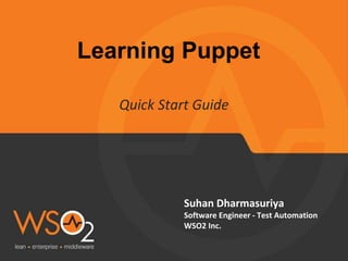 Learning Puppet
Quick Start Guide
Suhan Dharmasuriya
Software Engineer - Test Automation
WSO2 Inc.
 