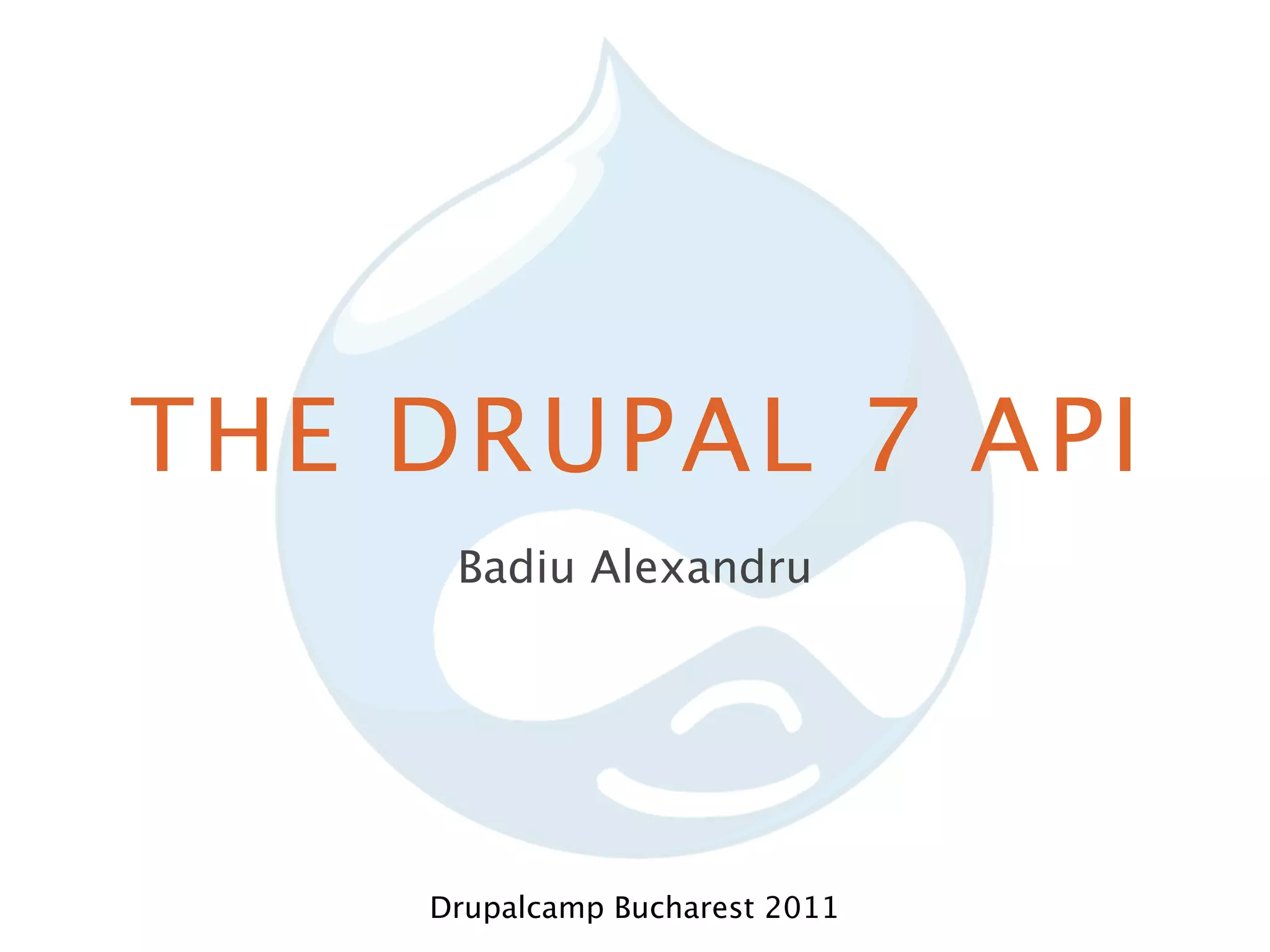 THE DRUPAL 7 API Badiu Alexandru Drupalcamp Bucharest 2011 