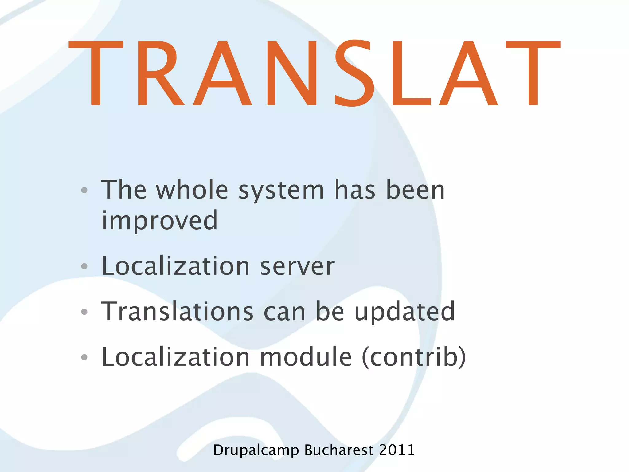 TRANSLAT • The whole system has been improved • Localization server • Translations can be updated • Localization module (contrib) Drupalcamp Bucharest 2011 