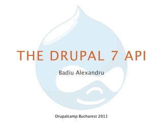 THE DRUPAL 7 API
     Badiu Alexandru




    Drupalcamp Bucharest 2011
 