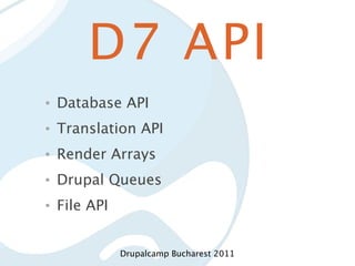 D7 API
•   Database API
•   Translation API
•   Render Arrays
•   Drupal Queues
•   File API


               Drupalcamp Bucharest 2011
 