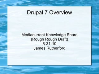 Drupal 7 Overview Mediacurrent Knowledge Share (Rough Rough Draft) 8-31-10 James Rutherford 